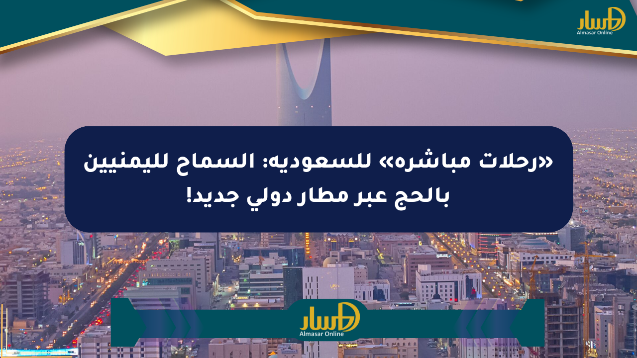 «رحلات مباشرة» للسعودية: السماح لليمنيين بالحج عبر مطار دولي جديد!